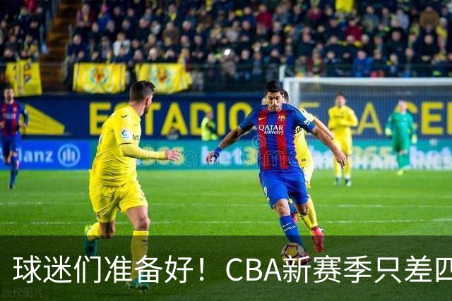 球迷们准备好！CBA新赛季只差四天啦！